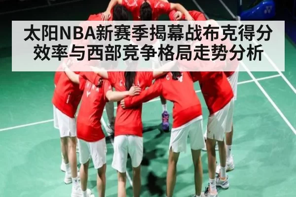 太阳NBA新赛季揭幕战布克得分效率与西部竞争格局走势分析